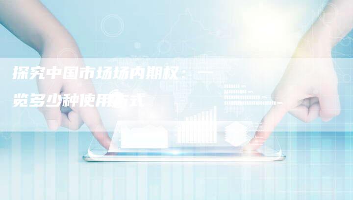 探究中国市场场内期权：一览多少种使用方式