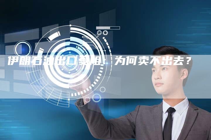 伊朗石油出口受阻：为何卖不出去？