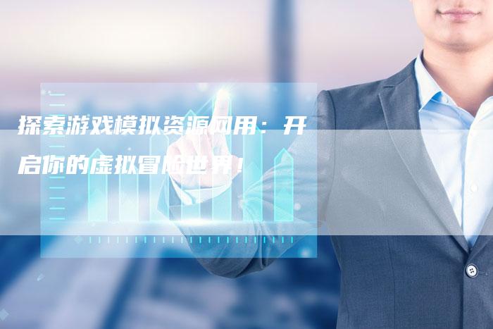 探索游戏模拟资源网用：开启你的虚拟冒险世界！