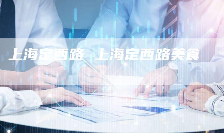 上海定西路 上海定西路美食