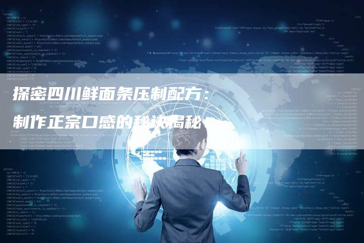 探密四川鲜面条压制配方：制作正宗口感的秘诀揭秘！