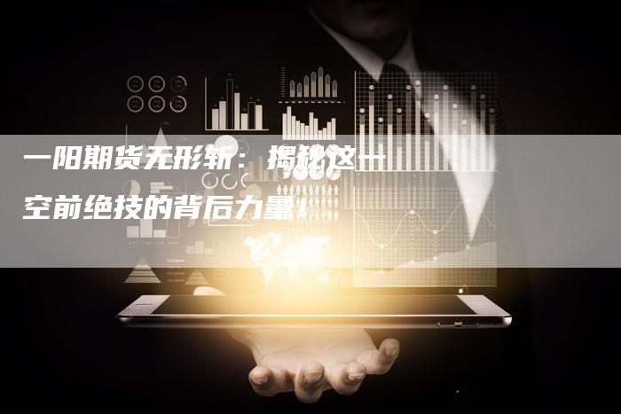 一阳期货无形斩：揭秘这一空前绝技的背后力量！