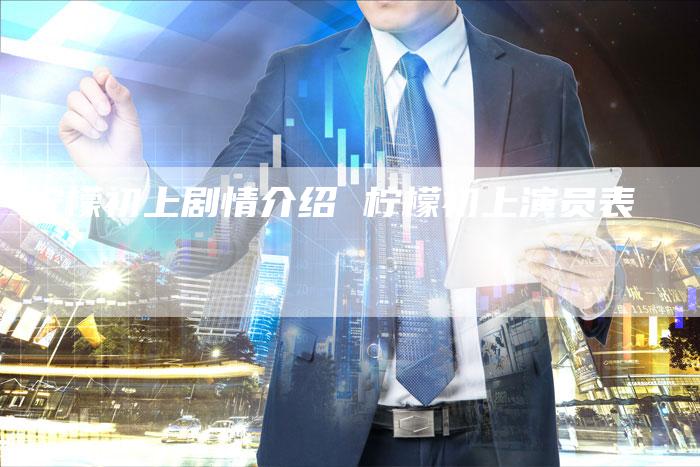 柠檬初上剧情介绍 柠檬初上演员表