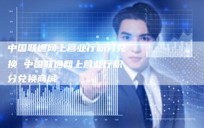 中国联通网上营业厅积分兑换 中国联通网上营业厅积分兑换商城
