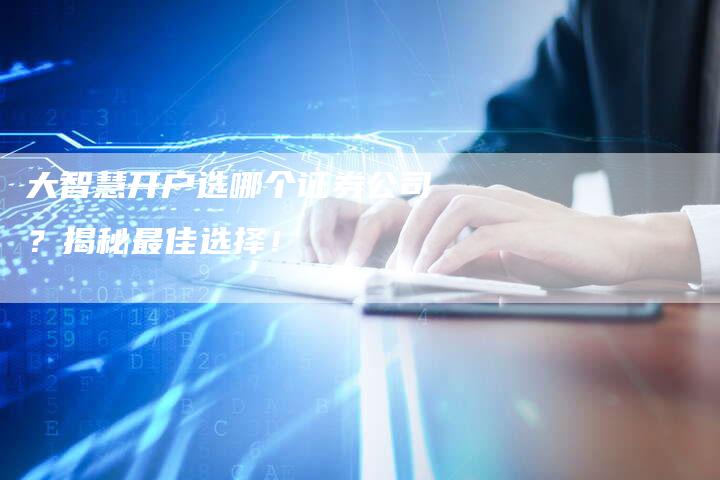 大智慧开户选哪个证券公司？揭秘最佳选择！