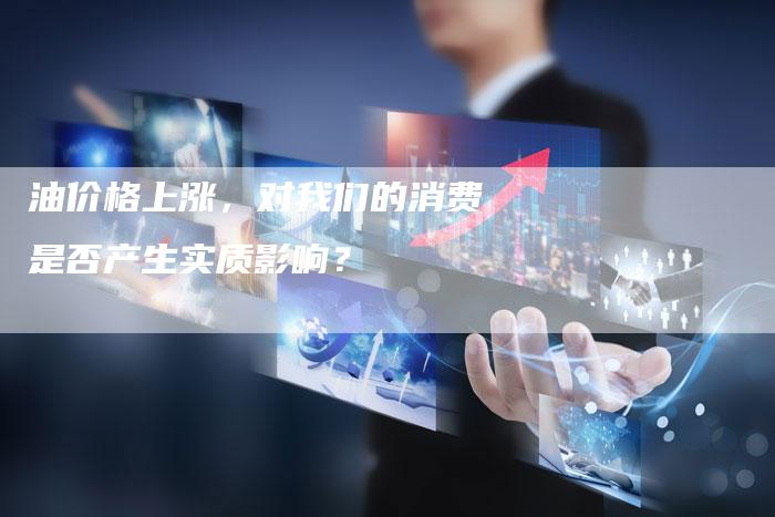 油价格上涨，对我们的消费是否产生实质影响？