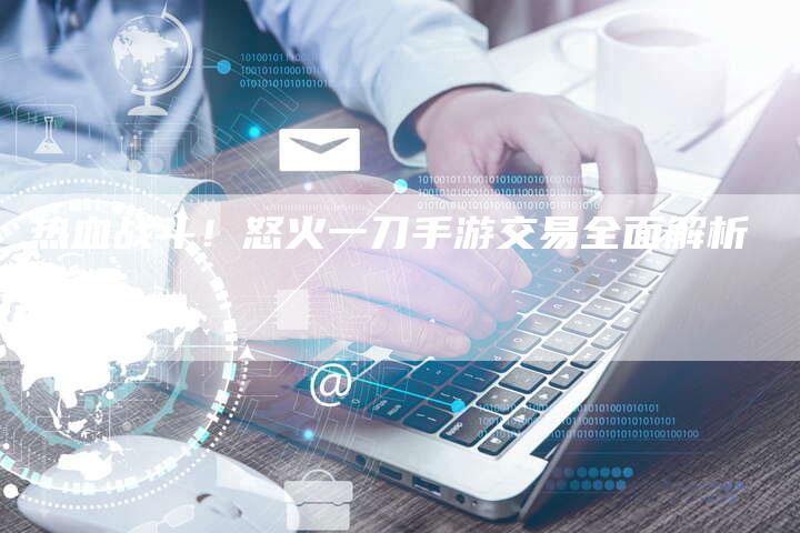 热血战斗！怒火一刀手游交易全面解析