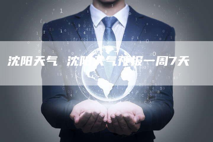 沈阳天气 沈阳天气预报一周7天