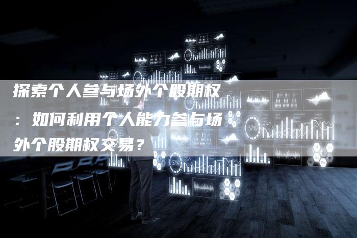 探索个人参与场外个股期权：如何利用个人能力参与场外个股期权交易？