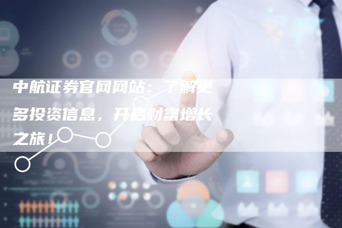 中航证券官网网站：了解更多投资信息，开启财富增长之旅！