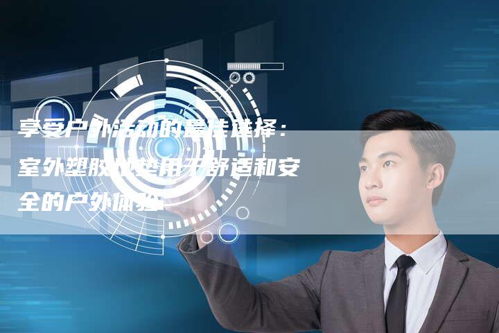 享受户外活动的最佳选择：室外塑胶地垫用于舒适和安全的户外体验