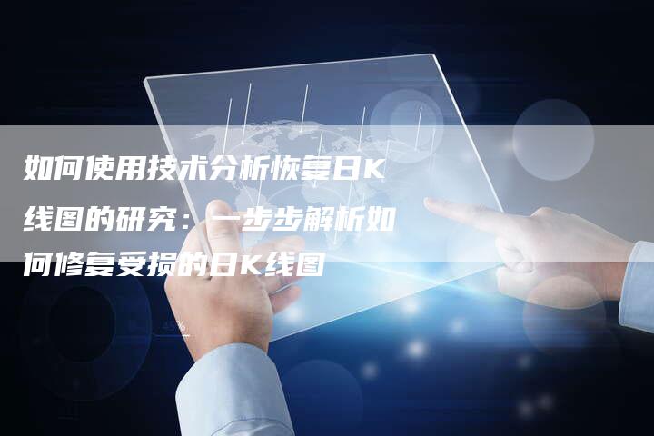 如何使用技术分析恢复日K线图的研究：一步步解析如何修复受损的日K线图