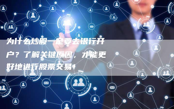 为什么炒股一定要去银行开户？了解关键原因，才能更好地进行股票交易！