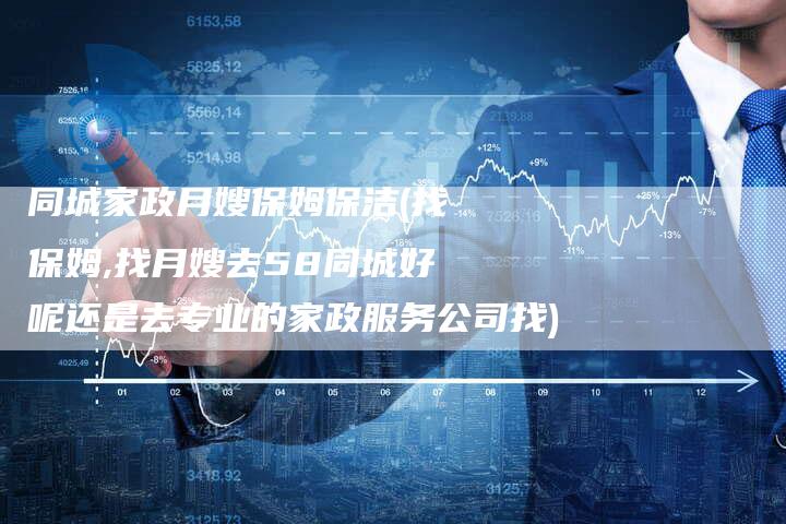同城家政月嫂保姆保洁(找保姆,找月嫂去58同城好呢还是去专业的家政服务公司找)