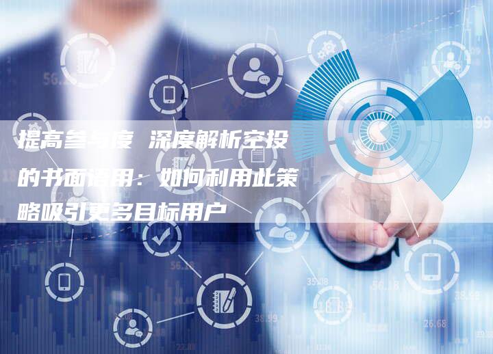 提高参与度 深度解析空投的书面语用：如何利用此策略吸引更多目标用户
