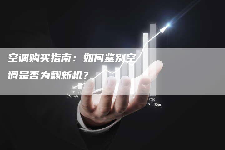 空调购买指南：如何鉴别空调是否为翻新机？