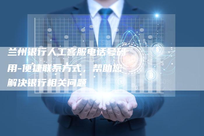 兰州银行人工客服电话号码用-便捷联系方式，帮助您解决银行相关问题