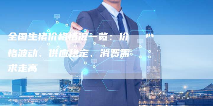 全国生猪价格情况一览：价格波动、供应稳定、消费需求走高