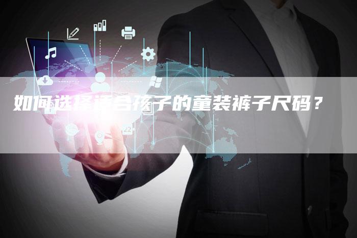 如何选择适合孩子的童装裤子尺码？
