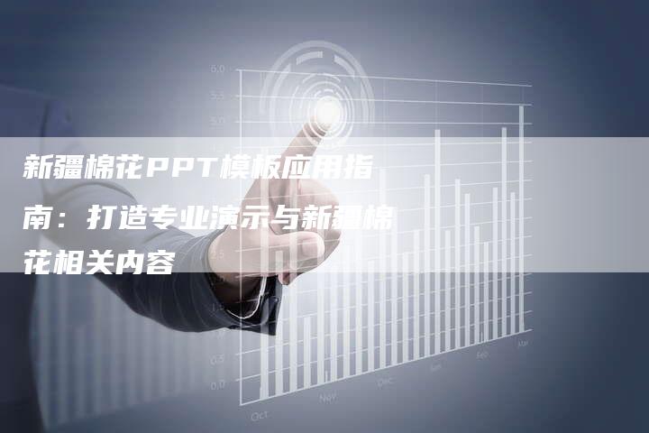 新疆棉花PPT模板应用指南：打造专业演示与新疆棉花相关内容