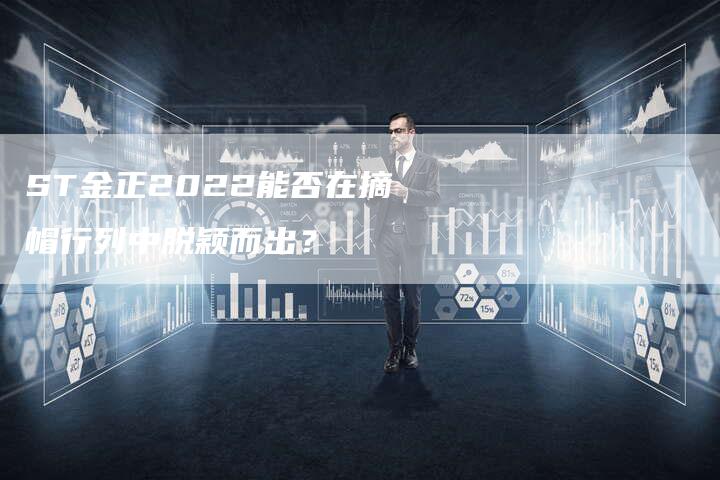 ST金正2022能否在摘帽行列中脱颖而出？