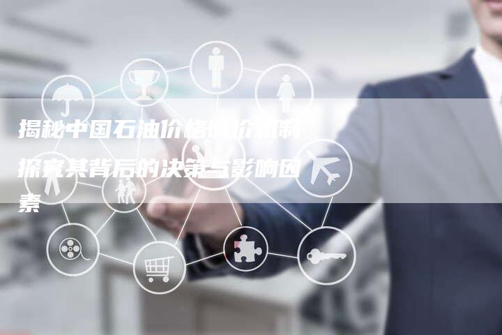 揭秘中国石油价格调价机制探究其背后的决策与影响因素