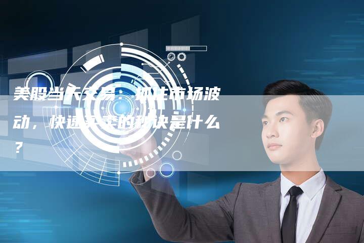 美股当天交易：抓住市场波动，快速买卖的秘诀是什么？