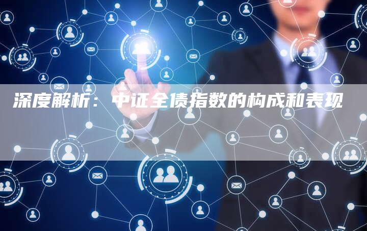 深度解析：中证全债指数的构成和表现