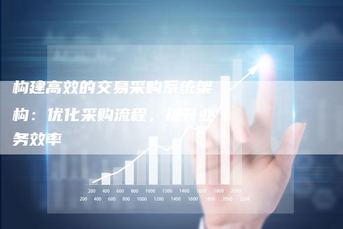 构建高效的交易采购系统架构：优化采购流程，提升业务效率