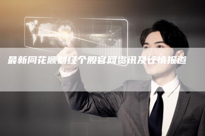 最新同花顺财经个股官网资讯及行情报道