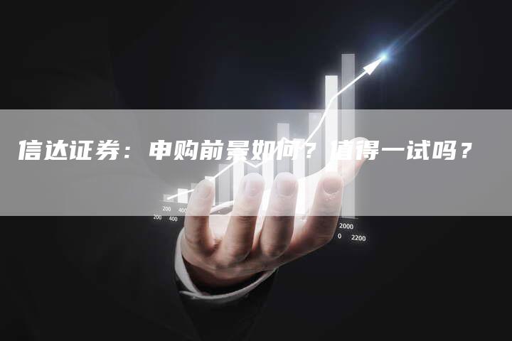 信达证券：申购前景如何？值得一试吗？