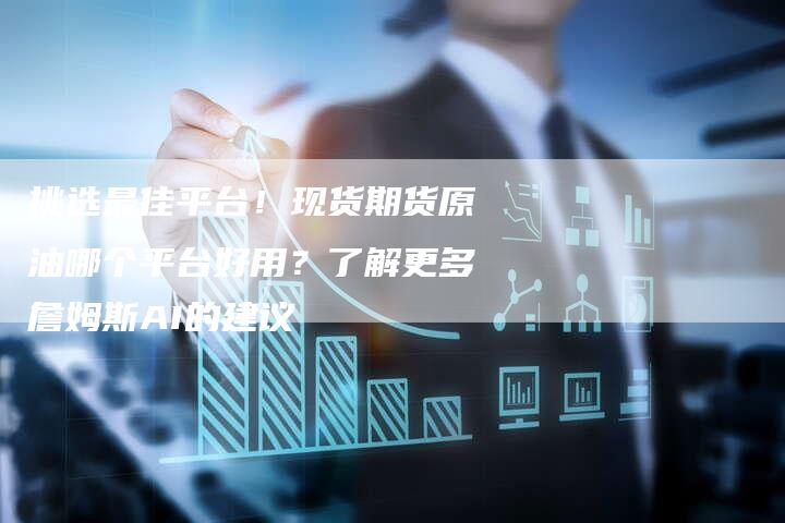 挑选最佳平台！现货期货原油哪个平台好用？了解更多詹姆斯AI的建议