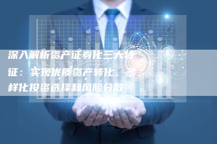 深入解析资产证券化三大特征：实现优质资产转化、多样化投资选择和风险分散