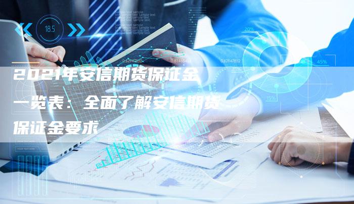 2021年安信期货保证金一览表：全面了解安信期货保证金要求