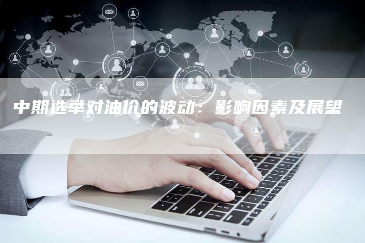 中期选举对油价的波动：影响因素及展望