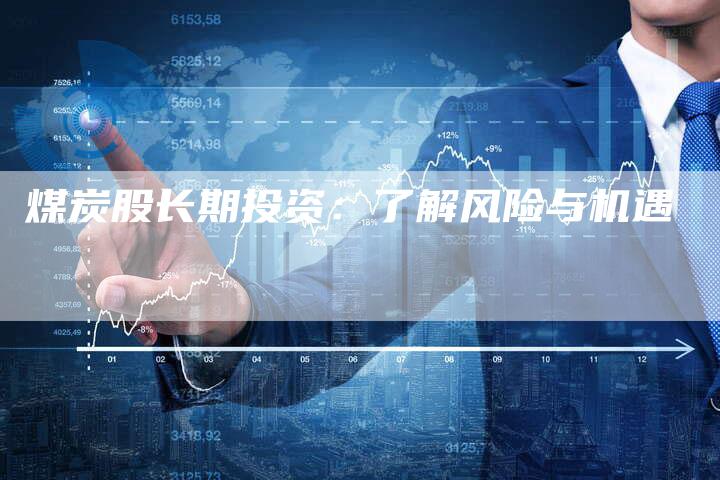 煤炭股长期投资：了解风险与机遇