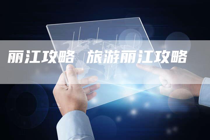 丽江攻略 旅游丽江攻略