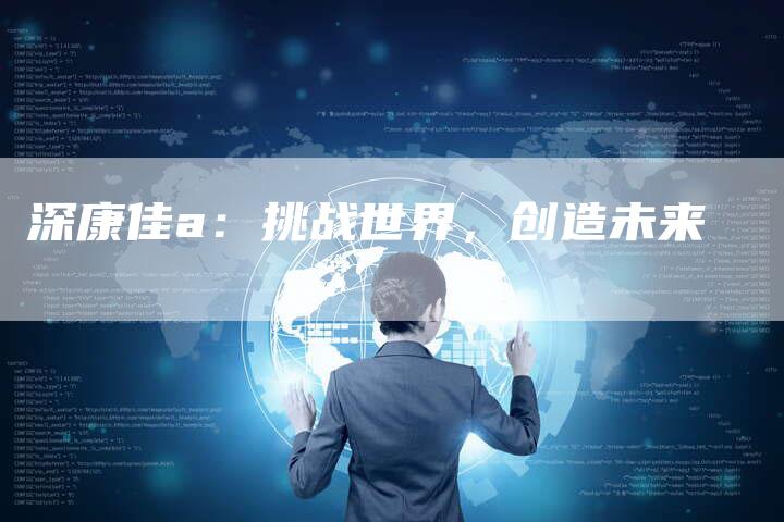 深康佳a：挑战世界，创造未来