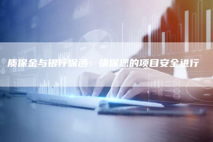 质保金与银行保函：确保您的项目安全进行