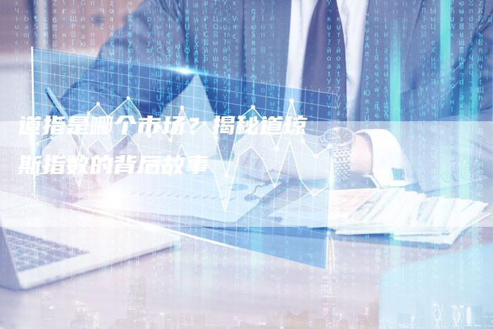 道指是哪个市场？揭秘道琼斯指数的背后故事