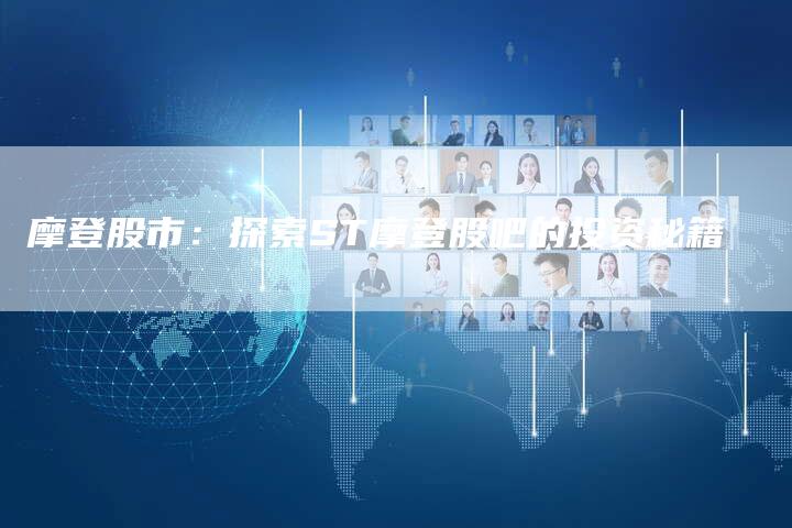 摩登股市：探索ST摩登股吧的投资秘籍