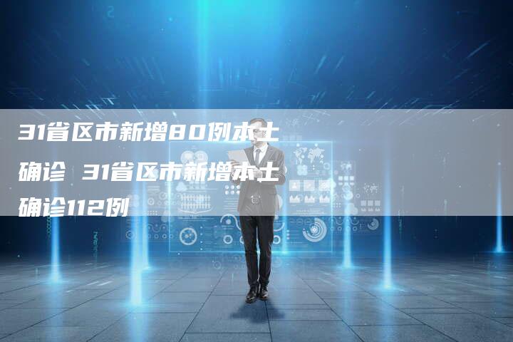 31省区市新增80例本土确诊 31省区市新增本土确诊112例