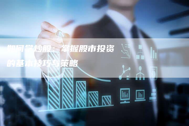 如何学炒股：掌握股市投资的基本技巧与策略
