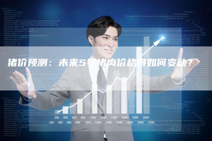 猪价预测：未来5年猪肉价格将如何变动？