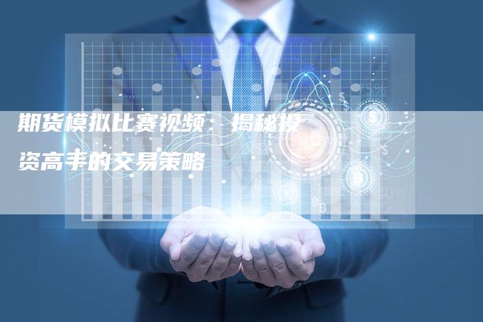 期货模拟比赛视频：揭秘投资高手的交易策略