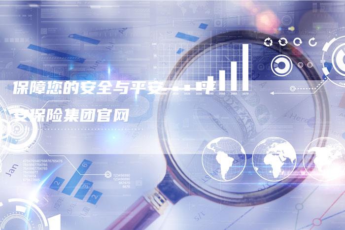 保障您的安全与平安——平安保险集团官网