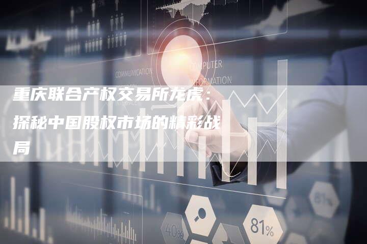 重庆联合产权交易所龙虎：探秘中国股权市场的精彩战局