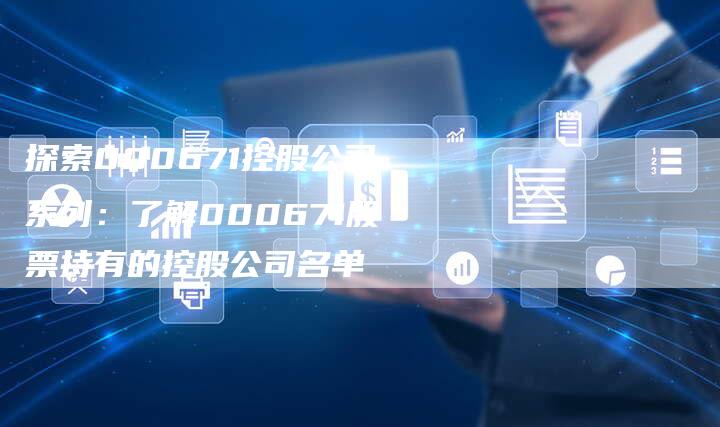 探索000671控股公司系列：了解000671股票持有的控股公司名单