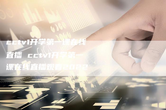 cctv1开学第一课在线直播 cctv1开学第一课在线直播观看2022