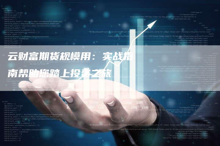 云财富期货规模用：实战指南帮助您踏上投资之旅